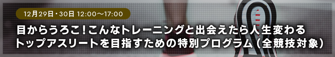 目からうろこ！こんなトレーニングと出会えたら人生変わる。トップアスリートを目指すための特別プログラム（全競技対象）